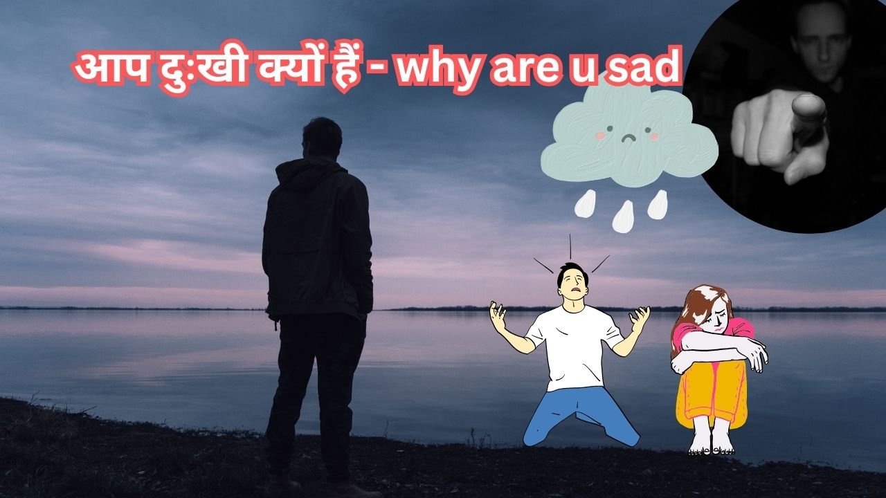 आप दुःखी क्यों हैं - why are u sad