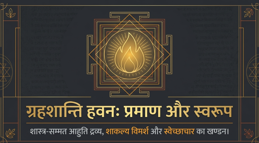 ग्रहशान्ति हवन: मुख्य आहुति द्रव्य, शाकल्य विमर्श और स्वेच्छाचार का खण्डन